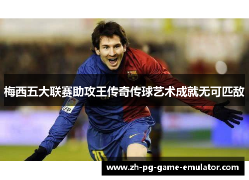 梅西五大联赛助攻王传奇传球艺术成就无可匹敌