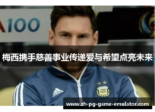 梅西携手慈善事业传递爱与希望点亮未来