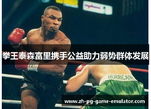 拳王泰森富里携手公益助力弱势群体发展 拳王泰森富里携手公益助力弱势群体发展