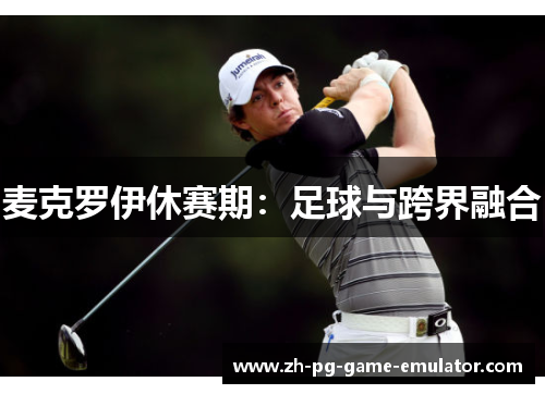 麦克罗伊休赛期：足球与跨界融合