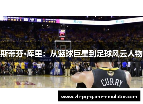 斯蒂芬·库里：从篮球巨星到足球风云人物